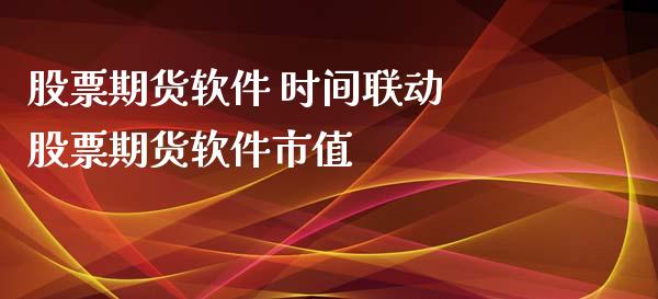 股票期货软件 时间联动 股票期货软件市值