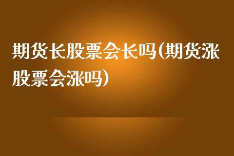 期货长股票会长吗(期货涨股票会涨吗)