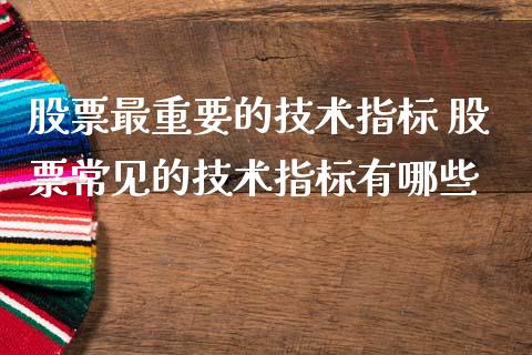 股票最重要的技术指标 股票常见的技术指标有哪些