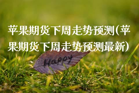 苹果期货下周走势预测(苹果期货下周走势预测最新)