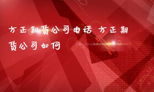 方正期货公司电话 方正期货公司如何
