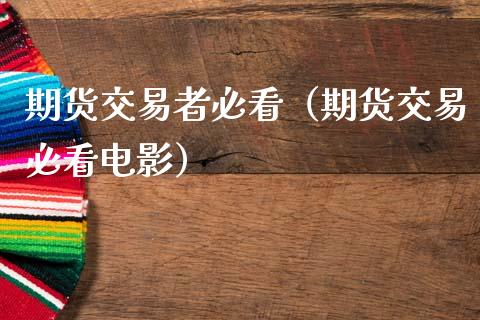 期货交易者必看（期货交易必看电影）