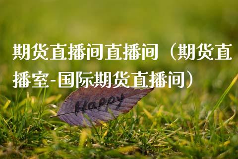 期货直播间直播间（期货直播室-国际期货直播间）
