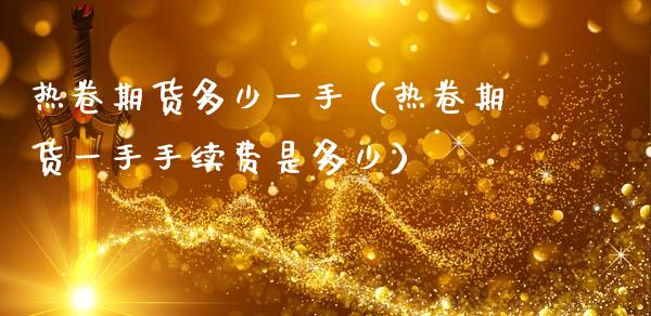 热卷期货多少一手（热卷期货一手手续费是多少）
