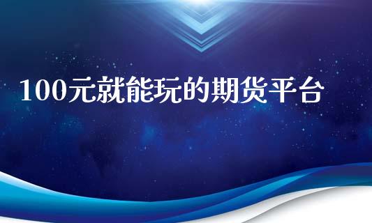 100元就能玩的期货平台