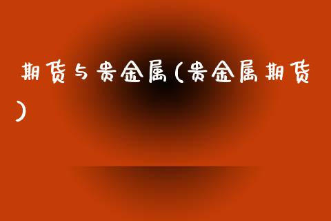 期货与贵金属(贵金属期货)_https://www.dglong8.com_期货理财_第1张