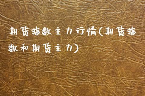 期货指数主力行情(期货指数和期货主力)