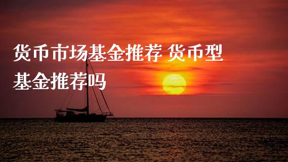 货币市场基金推荐 货币型基金推荐吗