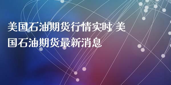 美国石油期货行情实时 美国石油期货最新消息