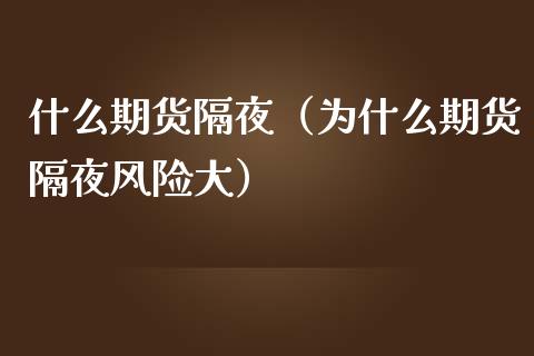 什么期货隔夜（为什么期货隔夜风险大）
