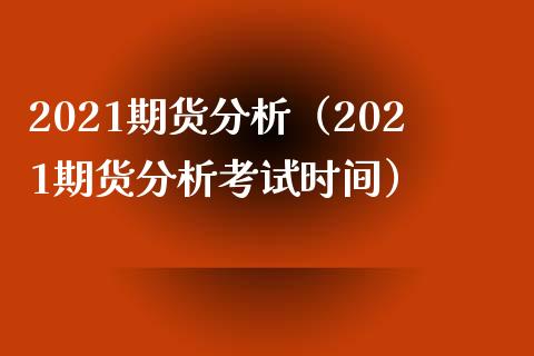 2021期货分析（2021期货分析考试时间）