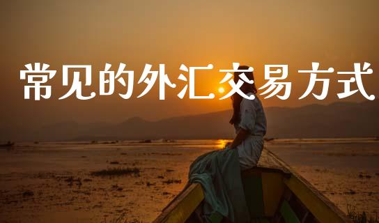 常见的外汇交易方式