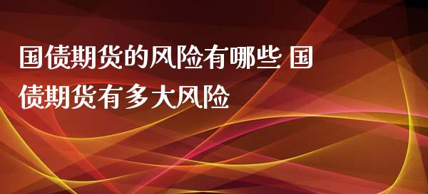 国债期货的风险有哪些 国债期货有多大风险