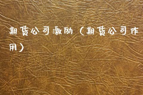 期货公司激励（期货公司作用）
