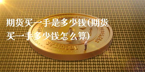 期货买一手是多少钱(期货买一手多少钱怎么算)