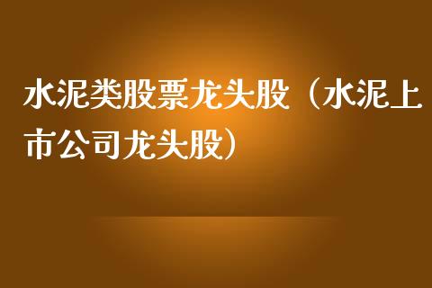 水泥类股票龙头股（水泥上市公司龙头股）