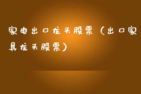 家电出口龙头股票（出口家具龙头股票）