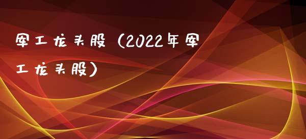军工龙头股（2022年军工龙头股）