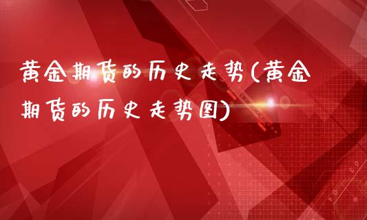 黄金期货的历史走势(黄金期货的历史走势图)