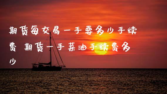 期货每交易一手要多少手续费 期货一手菜油手续费多少