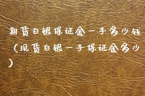期货白银保证金一手多少钱（现货白银一手保证金多少）
