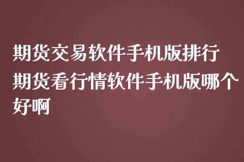期货交易软件手机版排行 期货看行情软件手机版哪个好啊