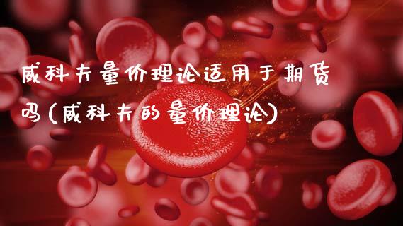 威科夫量价理论适用于期货吗(威科夫的量价理论)