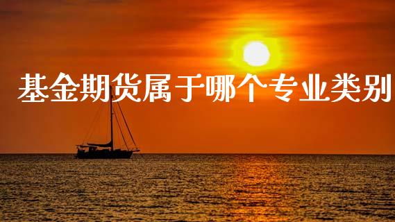 基金期货属于哪个专业类别