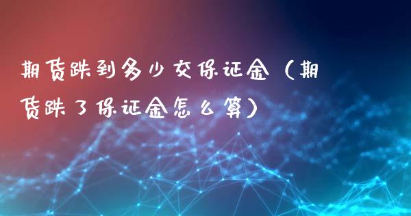期货跌到多少交保证金（期货跌了保证金怎么算）