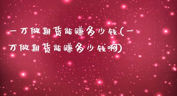一万做期货能赚多少钱(一万做期货能赚多少钱啊)