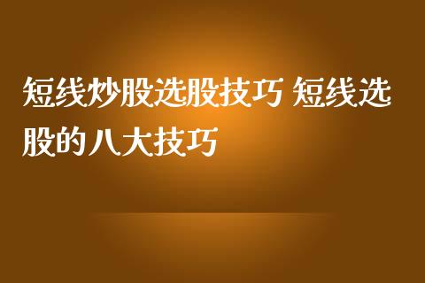 短线炒股选股技巧 短线选股的八大技巧