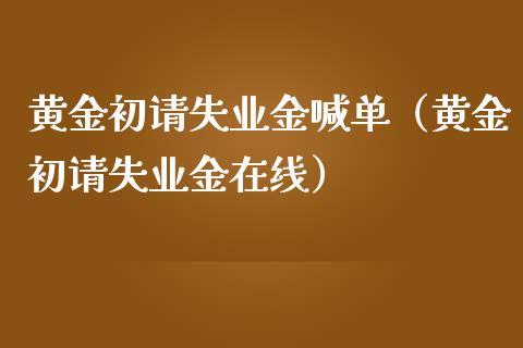 黄金初请失业金喊单（黄金初请失业金在线）