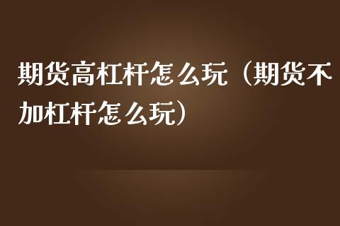期货高杠杆怎么玩（期货不加杠杆怎么玩）