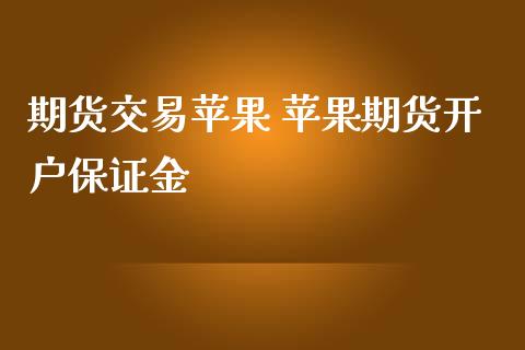 期货交易苹果 苹果期货开户保证金_https://www.dglong8.com_理财百科_第1张