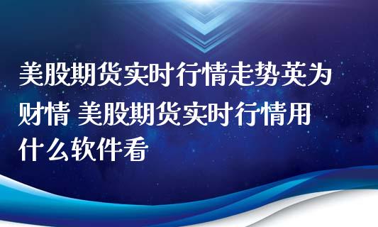 美股期货实时行情走势财情 美股期货实时行情用什么软件看