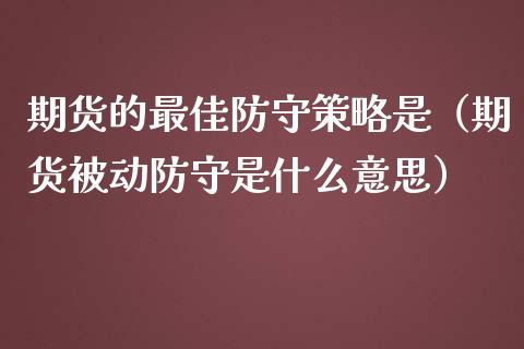 期货的最佳防守策略是（期货被动防守是什么意思）