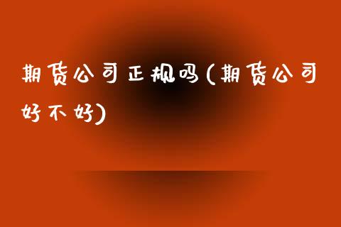 期货公司正规吗(期货公司好不好)_https://www.dglong8.com_期货理财_第1张
