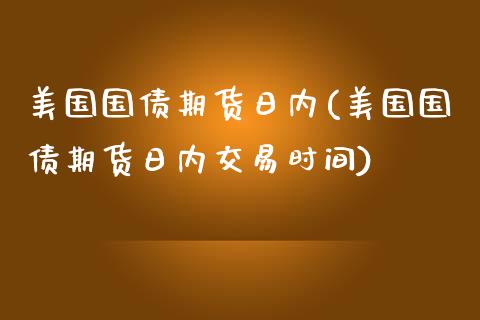 美国国债期货日内(美国国债期货日内交易时间)