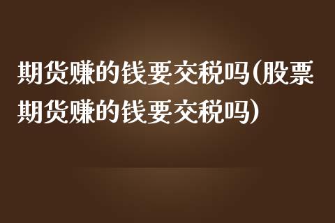 期货赚的钱要交税吗(股票期货赚的钱要交税吗)