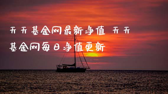 天天基金网最新净值 天天基金网每日净值更新