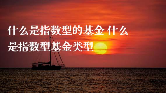 什么是指数型的基金 什么是指数型基金类型