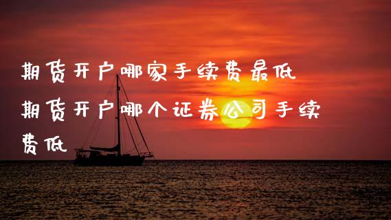 期货开户哪家手续费最低 期货开户哪个证券公司手续费低