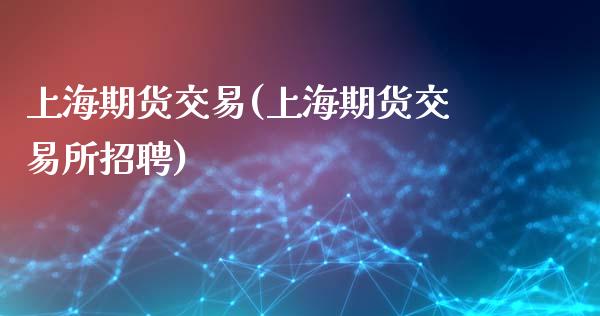 上海期货交易(上海期货交易所招聘)