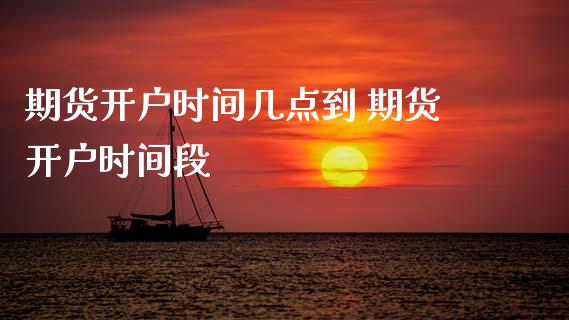 期货开户时间几点到 期货开户时间段