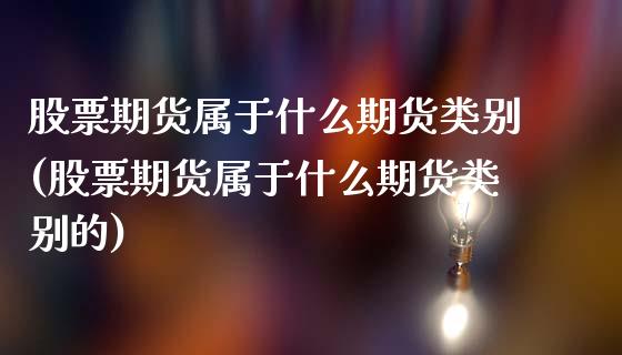 股票期货属于什么期货类别(股票期货属于什么期货类别的)