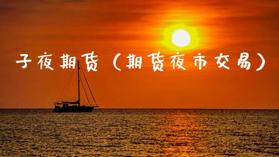 子夜期货（期货夜市交易）