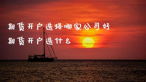期货开户选择哪家公司好 期货开户选什么