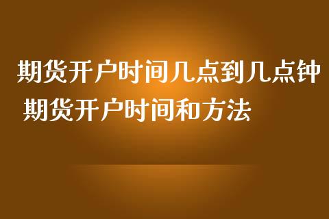 期货开户时间几点到几点钟 期货开户时间和方法
