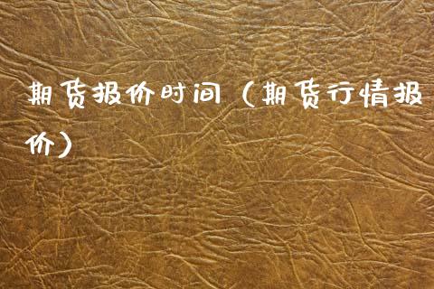 期货报价时间（期货行情报价）