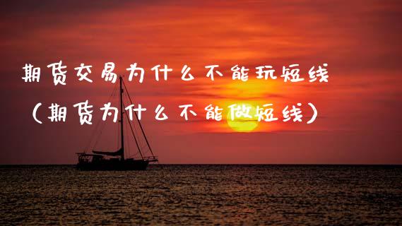 期货交易为什么不能玩短线（期货为什么不能做短线）